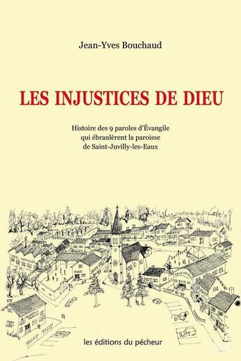 Couverture du livre « Les injustices de Dieu ; histoire des 9 paroles d'Evangile qui ébranlèrent la paroisse de Saint-Juvilly-les-Eaux » de Jean-Yves Bouchaud aux éditions Les Editions Du Pecheur