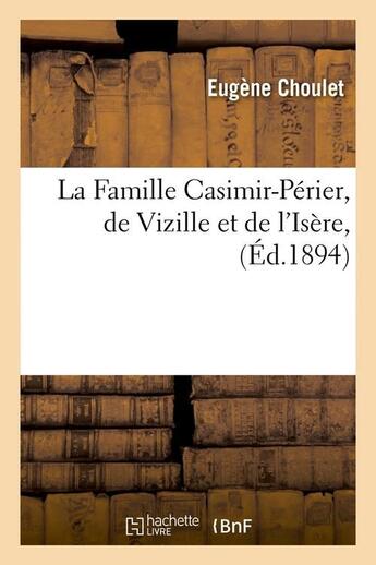 Couverture du livre « La Famille Casimir-Périer, de Vizille et de l'Isère , (Éd.1894) » de Choulet Eugene aux éditions Hachette Bnf