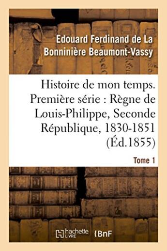 Couverture du livre « Histoire de mon temps. premiere serie : regne de louis-philippe, seconde republique, 1830-51 t. 1 » de Beaumont-Vassy aux éditions Hachette Bnf