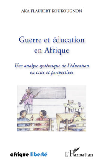 Couverture du livre « AFRIQUE LIBERTE : guerre et éducation en Afrique ; une analyse systémique de l'éducation en crise et perspectives » de Aka Flaubert Koukougnon aux éditions Editions L'harmattan