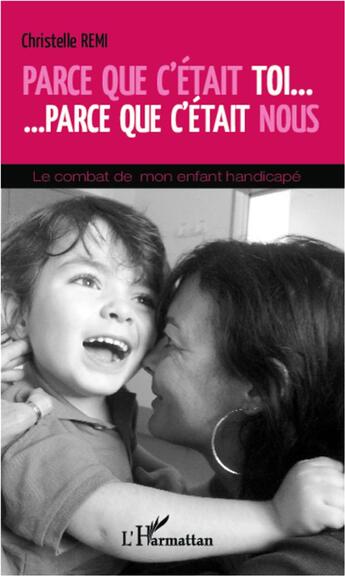 Couverture du livre « Parce que c'était toi, parce que c'était nous ; le combat de mon enfant handicapé » de Christelle Remi aux éditions L'harmattan