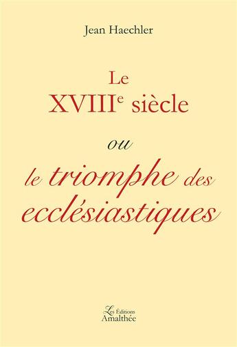 Couverture du livre « Le XVIIIe siècle ou le triomphe des ecclésiastiques » de Jean Haechler aux éditions Amalthee