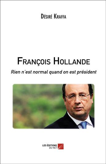 Couverture du livre « François Hollande ; rien n'est normal quand on est président » de Desire Kraffa aux éditions Editions Du Net