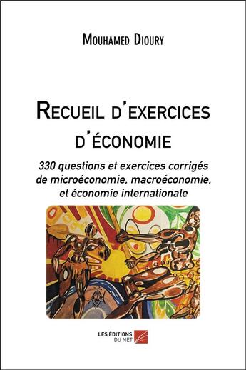 Couverture du livre « Recueil d'exercices d'économie ; 330 questions et exercices corrigés de microéconomie, macroéconomie et économie internationale » de Mouhamed Dioury aux éditions Editions Du Net