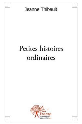 Couverture du livre « Petites histoires ordinaires - (ou la vie d un chef d etablissement dans un college de la republique » de Thibault Jeanne aux éditions Edilivre