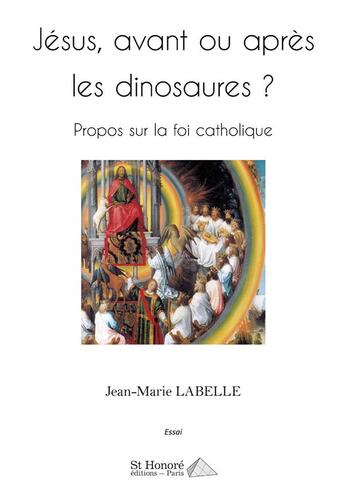 Couverture du livre « Jesus, avant ou apres les dinosaures ? - propos sur la foi catholique » de Labelle Jean-Marie aux éditions Saint Honore Editions