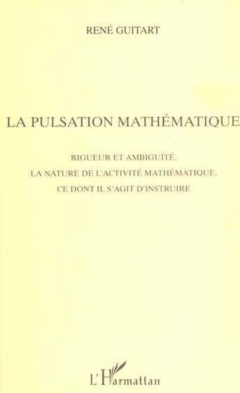 Couverture du livre « La pulsation mathematique - rigueur et ambiguite, la nature de l'activite mathematique, ce dont il s » de Rene Guitart aux éditions L'harmattan