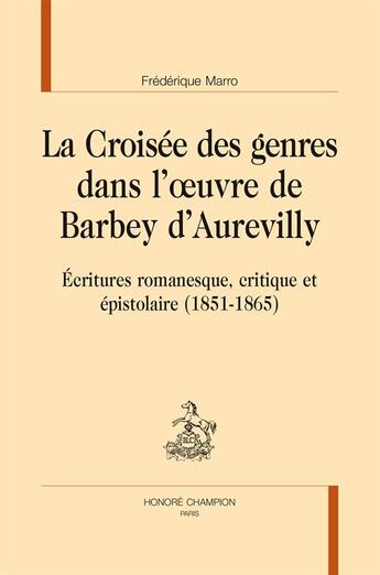 Couverture du livre « La croisée des genres dans l'oeuvre de Barbey d'Aurevilly ; écritures romanesque, critique et épistolaire (1851-1865) » de Frederique Marro aux éditions Honore Champion