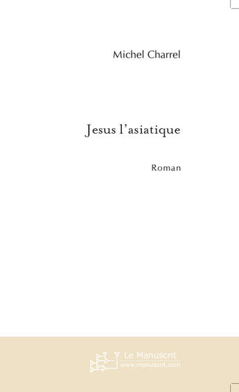 Couverture du livre « Jesus l'asiatique » de Michel Charrel aux éditions Le Manuscrit