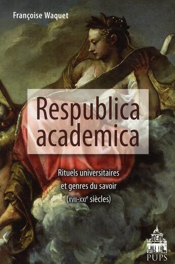 Couverture du livre « Respublica academica ; rituels universitaires et genres du savoir (XVII-XXIe siècles) » de Francoise Waquet aux éditions Sorbonne Universite Presses