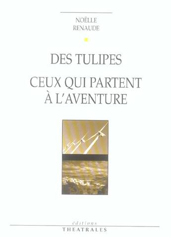 Couverture du livre « Des tulipes ; ceux qui partent a l aventure » de Noelle Renaude aux éditions Theatrales