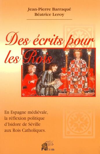 Couverture du livre « Des écrits pour les rois : En Espagne médiévale, la réflexion politique d'Isidore de Séville aux rois catholiques » de Jean-Pierre Barraque et Mme Béatrice Leroy aux éditions Pu De Limoges