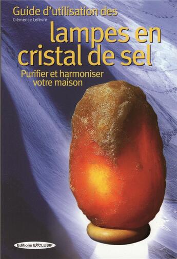 Couverture du livre « Guide d'utilisation des lampes en cristal de sel - purifier et harmoniser votre maison » de Clemence Lefevre aux éditions Exclusif