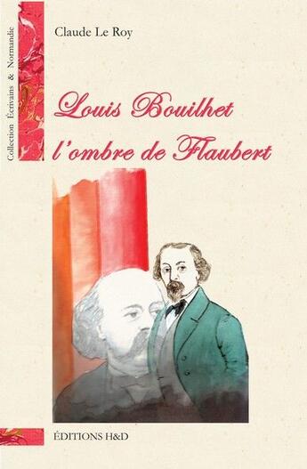 Couverture du livre « Louis Bouilhet ; l'ombre de Flaubert » de Claude Le Roy aux éditions H&d