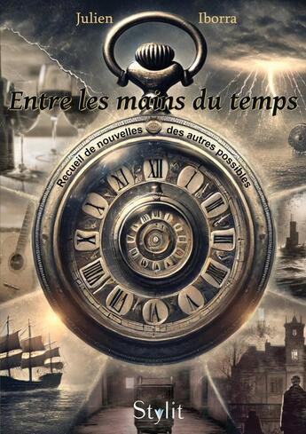 Couverture du livre « Entre les mains du temps : Recueil de nouvelles des autres possibles » de Julien Iborra aux éditions Stylit