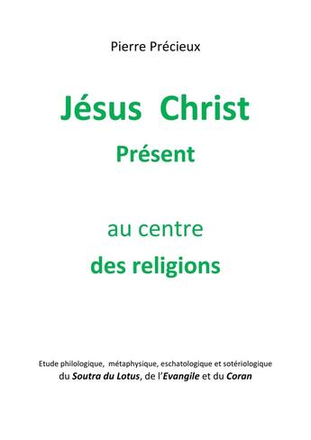 Couverture du livre « Jésus Christ présent au centre des religions : étude du Soutra du Lotus, de l'Evangile et du Coran » de Pierre Precieux aux éditions Librinova