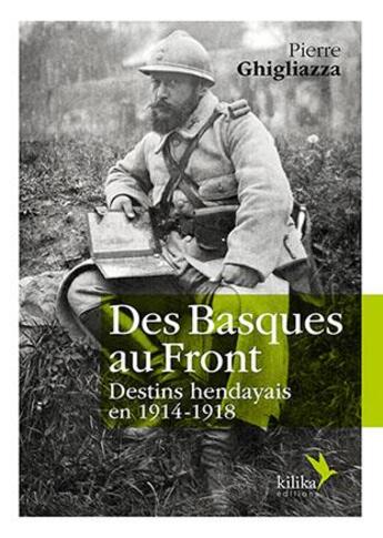 Couverture du livre « Des Basques au front ; destins hendayais en 1914-1918 » de Pierre Ghigliazza aux éditions Kilika