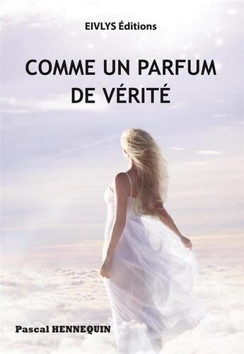 Couverture du livre « Comme un parfum de vérité » de Hennequin Pascal aux éditions Eivlys