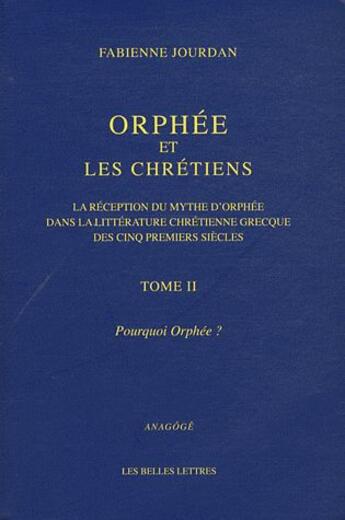 Couverture du livre « Orphée et les chrétiens Tome 2 ; pourquoi Orphée ? ; la réception du mythe d'Orphée dans la littérature chrétienne grecque des cinq premiers siècles » de Fabienne Jourdan aux éditions Belles Lettres