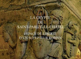 Couverture du livre « La crypte de Saint-Parize-le-Châtel ; espace de liberté d'un sculpteur roman » de Albert Pinto aux éditions Books On Demand