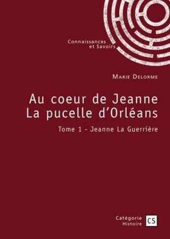 Couverture du livre « Au coeur de Jeanne la pucelle d'Orléans Tome 1 : Jeanne la guerrière » de Marie Delorme aux éditions Connaissances Et Savoirs