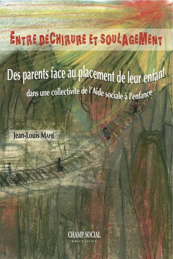 Couverture du livre « Entre déchirure et soulagement ; des parents face au placement de leur enfant dans une collectivité de l'aide sociale à l'enfance » de Jean-Louis Mahe aux éditions Champ Social