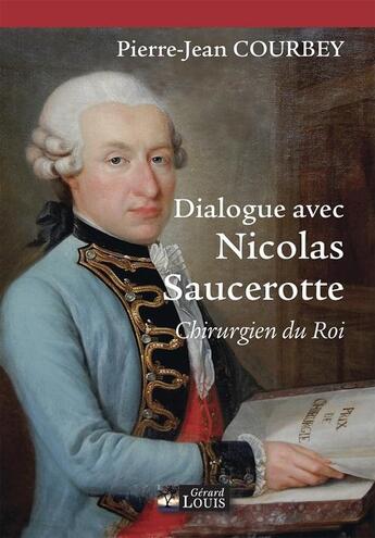 Couverture du livre « Dialogue avec Nicolas Saucerotte, chirurgien du roi » de Pierre-Jean Courbey aux éditions Gerard Louis