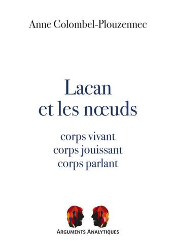 Couverture du livre « Lacan et les noeuds : corps vivant, corps jouissant, corps parlant » de Anne Colombel-Plouzennec aux éditions Pu De Vincennes