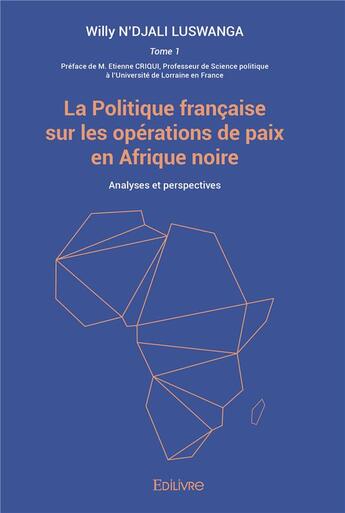 Couverture du livre « La politique francaise sur les operations de paix en afrique noire - tome 1 - la politique francaise » de N'Djali Luswanga P aux éditions Edilivre