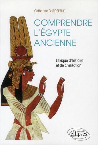 Couverture du livre « Comprendre l'egypte ancienne. lexique d'histoire et de civilisation » de Catherine Chadefaud aux éditions Ellipses