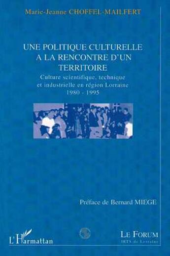 Couverture du livre « Une politique culturelle à la rencontre d'un territoire ; culture scientifique technique industrielle en région lorraine » de Marie-Jeanne Choffel-Mailfert aux éditions L'harmattan