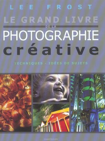 Couverture du livre « Le Grand Livre De La Photographie Creative » de Lee Frost aux éditions Chantecler