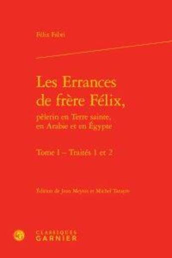 Couverture du livre « Les errances de frère Félix, pèlerin en Terre sainte, en Arabie et en Egypte t.1 ; traités 1 et 2 » de Felix Fabri aux éditions Classiques Garnier