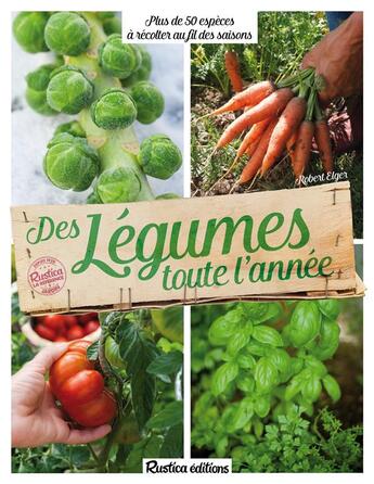 Couverture du livre « Des légumes toute l'année ; plus de 50 espèces à récolter au fil des saisons » de Robert Elger aux éditions Rustica