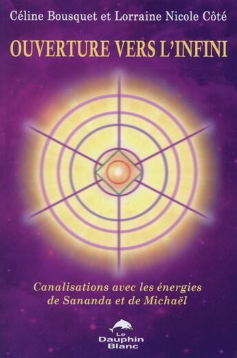 Couverture du livre « Ouverture vers l'infini ; canalisations avec les énergies de Sananda et de Michaël » de Lorraine Nicole Cote et Celine Bousquet aux éditions Dauphin Blanc