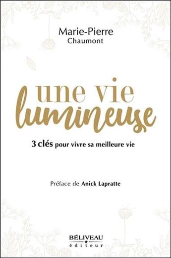 Couverture du livre « Une vie lumineuse ; 3 clés pour vivre sa meilleure vie » de Marie-Pierre Chaumont aux éditions Beliveau