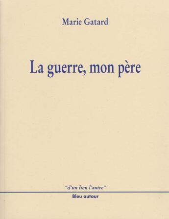 Couverture du livre « La guerre, mon père » de Marie Gatard aux éditions Bleu Autour