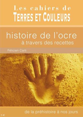 Couverture du livre « Histoire de l'ocre à travers des recettes ; de la préhistoire à nos jours » de Carli Felicien aux éditions Terres Et Couleurs