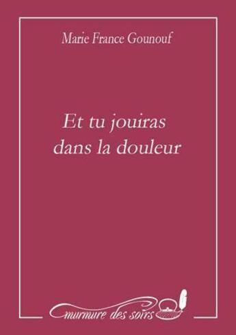 Couverture du livre « Et tu jouiras dans la douleur » de Marie-France Gounouf aux éditions Murmure Des Soirs