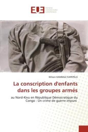 Couverture du livre « La conscription d'enfants dans les groupes armés : au Nord-Kivu en République Démocratique du Congo : un crime de guerre impuni » de Wilson Kambale Kapepela aux éditions Editions Universitaires Europeennes