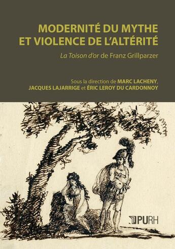 Couverture du livre « Modernité du mythe et violence de l'altérité : La Toison d'or de Franz Grillparzer » de Marc Lacheny aux éditions Pu De Rouen