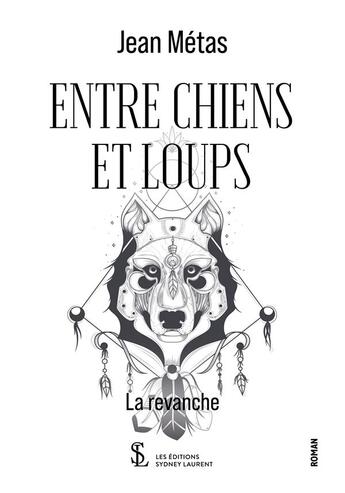 Couverture du livre « Entre chiens et loups la revanche » de Metas Jean aux éditions Sydney Laurent