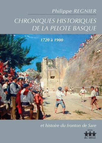 Couverture du livre « Chroniques historiques de la pelote basque (1720 à 1900) et histoire du fronton de Sare » de Philippe Regnier aux éditions Iru Errege