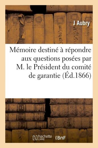 Couverture du livre « Memoire destine a repondre aux questions posees par m. le president du comite de garantie - , dans l » de Aubry J. aux éditions Hachette Bnf