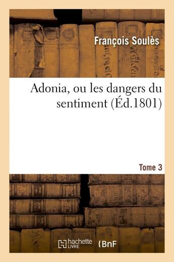 Couverture du livre « Adonia, ou les dangers du sentiment. tome 3 » de Soules Francois aux éditions Hachette Bnf