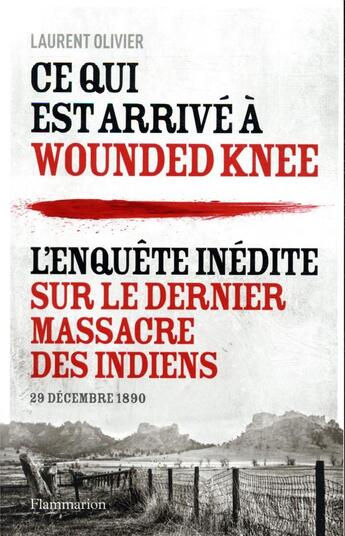 Couverture du livre « Ce qui est arrivé à Wounded Knee ; l'enquête inédite sur le dernier massacre des indiens, 29 décembre 1890 » de Laurent Olivier aux éditions Flammarion