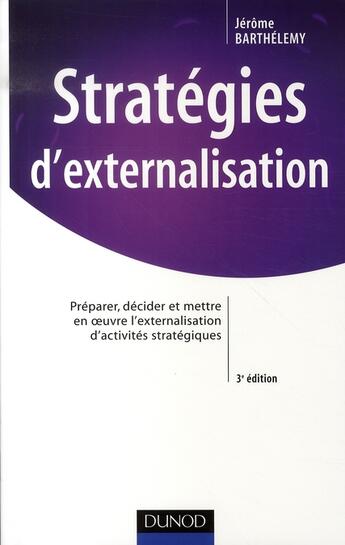 Couverture du livre « Stratégies d'externalisation ; préparer, décider et mettre en oeuvre l'externalisation d'activités stratégiques (3e édition) » de Jerome Barthelemy aux éditions Dunod