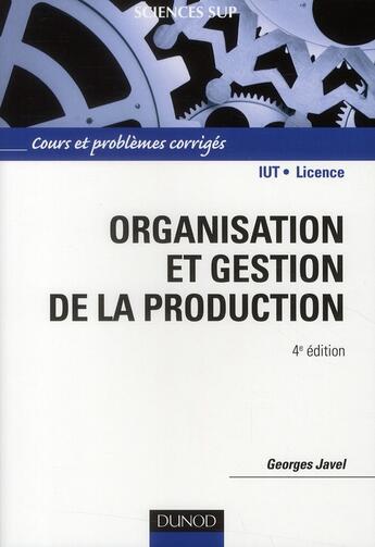 Couverture du livre « Organisation et gestion de la production ; cours et problèmes corrigés (4e édition) » de Georges Javel aux éditions Dunod