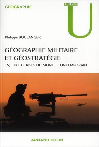 Couverture du livre « Géographie militaire et géostratégie ; enjeux et crises du monde contemporain » de Philippe Boulanger aux éditions Armand Colin