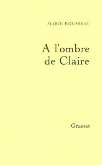 Couverture du livre « A l'ombre de claire » de Marie Rousseau aux éditions Grasset Et Fasquelle